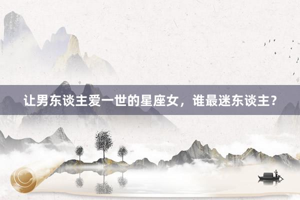 让男东谈主爱一世的星座女，谁最迷东谈主？
