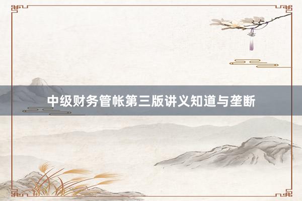 中级财务管帐第三版讲义知道与垄断